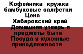 Кофейники, кружки, бамбуковые салфетки. › Цена ­ 200 - Хабаровский край Домашняя утварь и предметы быта » Посуда и кухонные принадлежности   